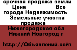 срочная продажа земли › Цена ­ 2 500 000 - Все города Недвижимость » Земельные участки продажа   . Нижегородская обл.,Нижний Новгород г.